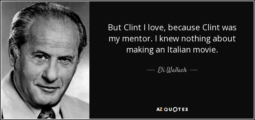 But Clint I love, because Clint was my mentor. I knew nothing about making an Italian movie. - Eli Wallach
