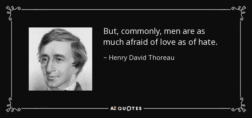 But, commonly, men are as much afraid of love as of hate. - Henry David Thoreau