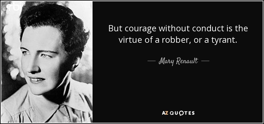 But courage without conduct is the virtue of a robber, or a tyrant. - Mary Renault