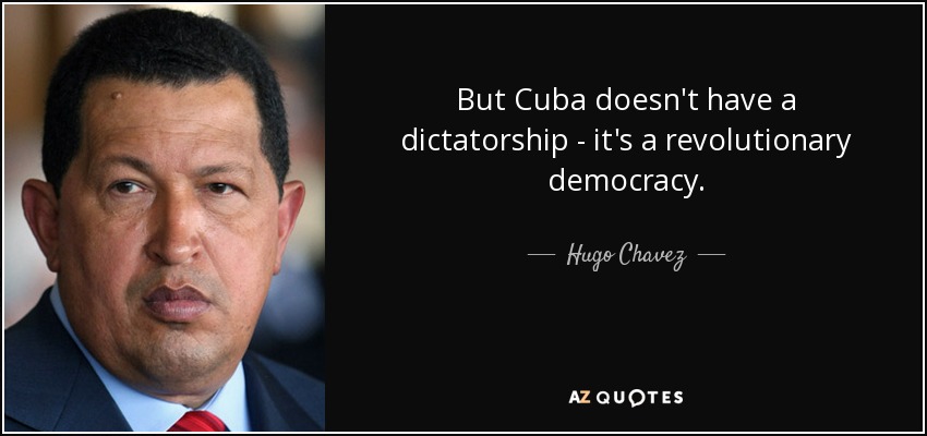 But Cuba doesn't have a dictatorship - it's a revolutionary democracy. - Hugo Chavez