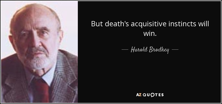 But death's acquisitive instincts will win. - Harold Brodkey