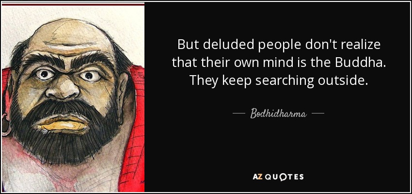 But deluded people don't realize that their own mind is the Buddha. They keep searching outside. - Bodhidharma
