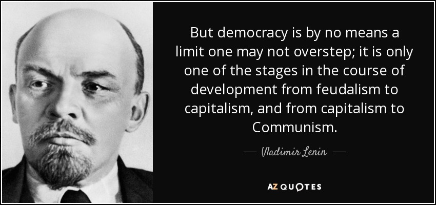 But democracy is by no means a limit one may not overstep; it is only one of the stages in the course of development from feudalism to capitalism, and from capitalism to Communism. - Vladimir Lenin