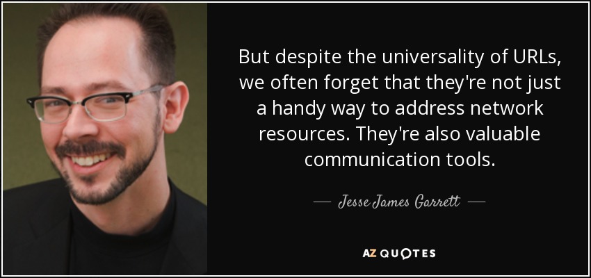 But despite the universality of URLs, we often forget that they're not just a handy way to address network resources. They're also valuable communication tools. - Jesse James Garrett