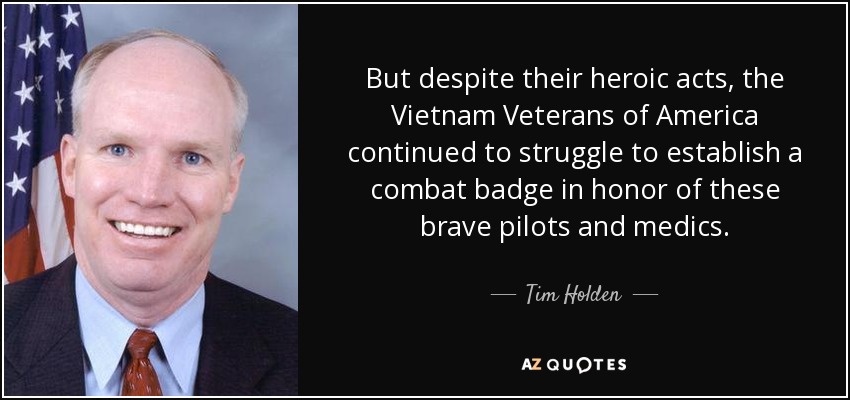 But despite their heroic acts, the Vietnam Veterans of America continued to struggle to establish a combat badge in honor of these brave pilots and medics. - Tim Holden