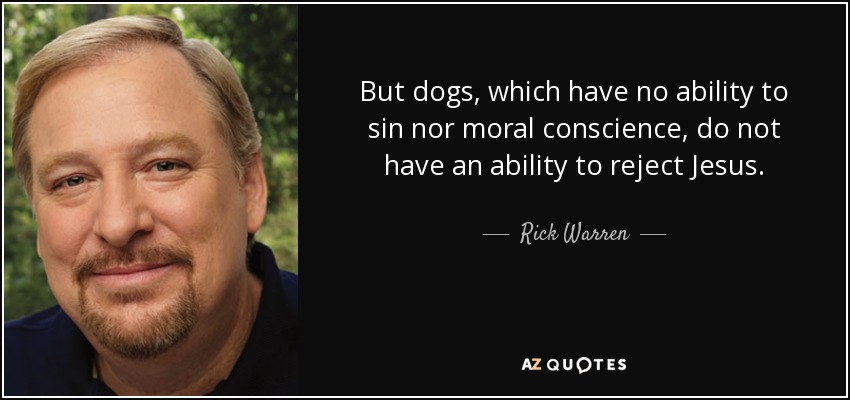But dogs, which have no ability to sin nor moral conscience, do not have an ability to reject Jesus. - Rick Warren
