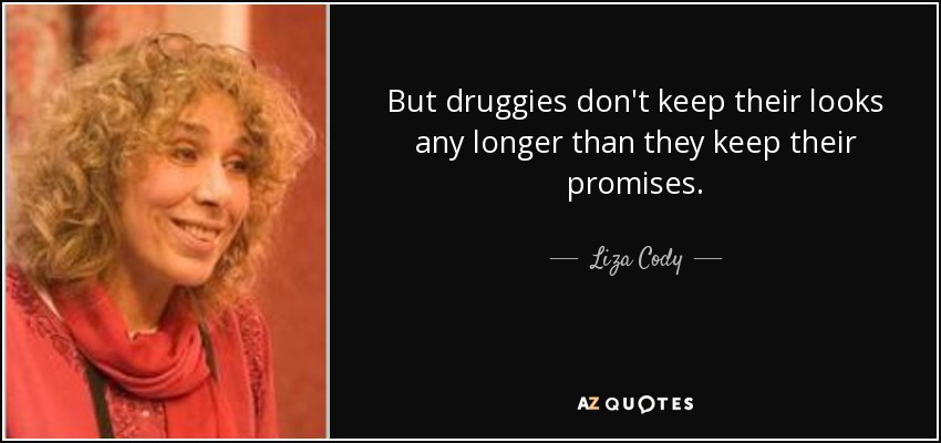 But druggies don't keep their looks any longer than they keep their promises. - Liza Cody