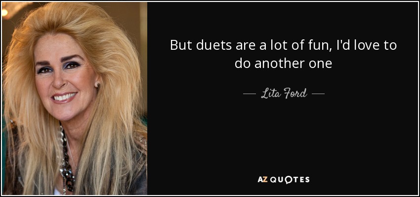 But duets are a lot of fun, I'd love to do another one - Lita Ford