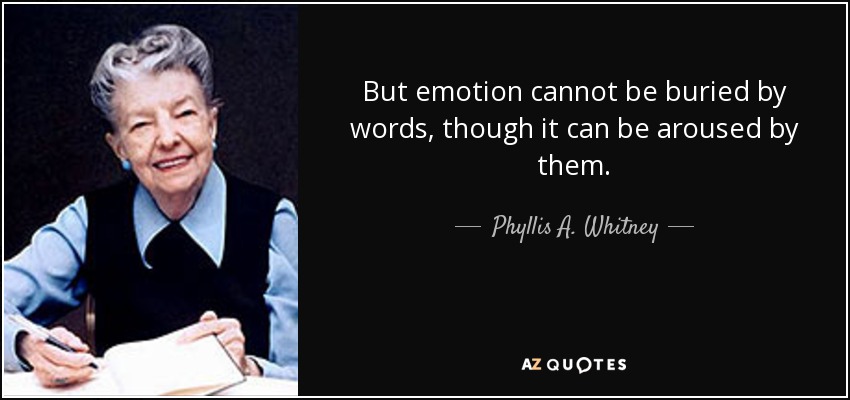 But emotion cannot be buried by words, though it can be aroused by them. - Phyllis A. Whitney