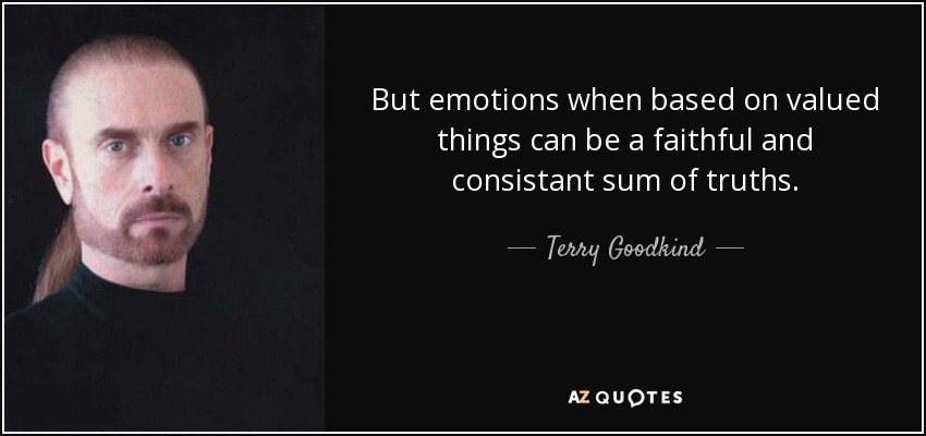 But emotions when based on valued things can be a faithful and consistant sum of truths. - Terry Goodkind