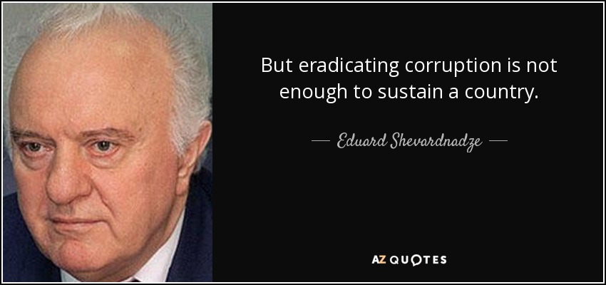 But eradicating corruption is not enough to sustain a country. - Eduard Shevardnadze