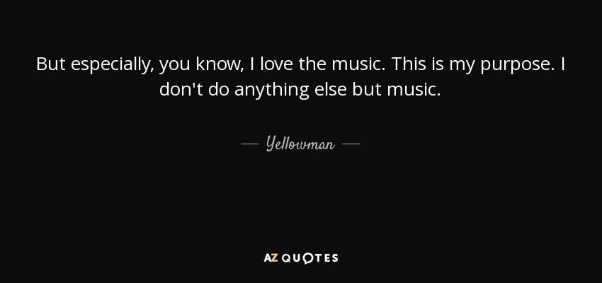 But especially, you know, I love the music. This is my purpose. I don't do anything else but music. - Yellowman