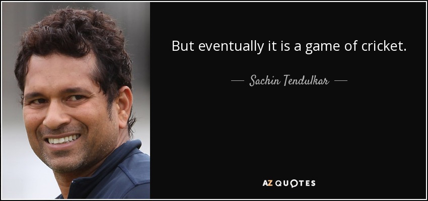 But eventually it is a game of cricket. - Sachin Tendulkar