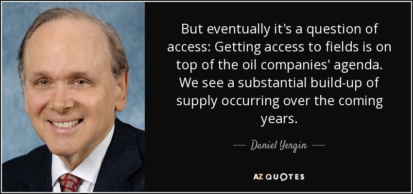 But eventually it's a question of access: Getting access to fields is on top of the oil companies' agenda. We see a substantial build-up of supply occurring over the coming years. - Daniel Yergin