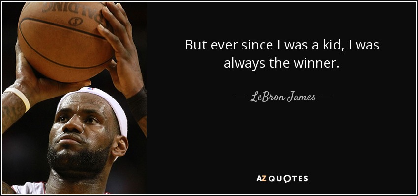 But ever since I was a kid, I was always the winner. - LeBron James