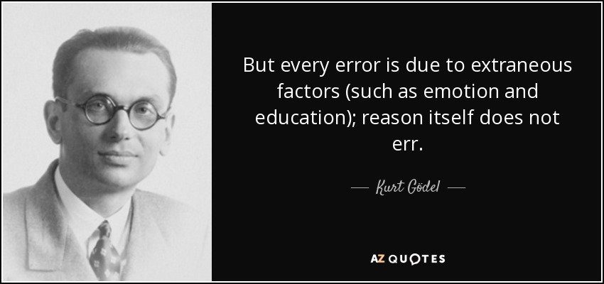 But every error is due to extraneous factors (such as emotion and education); reason itself does not err. - Kurt Gödel