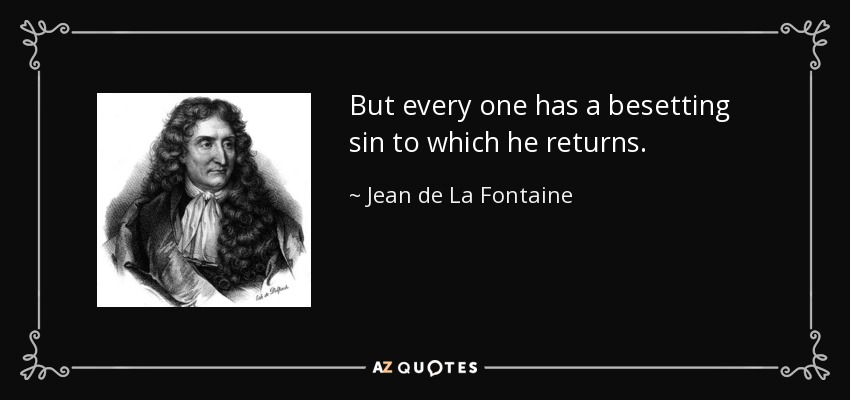 But every one has a besetting sin to which he returns. - Jean de La Fontaine