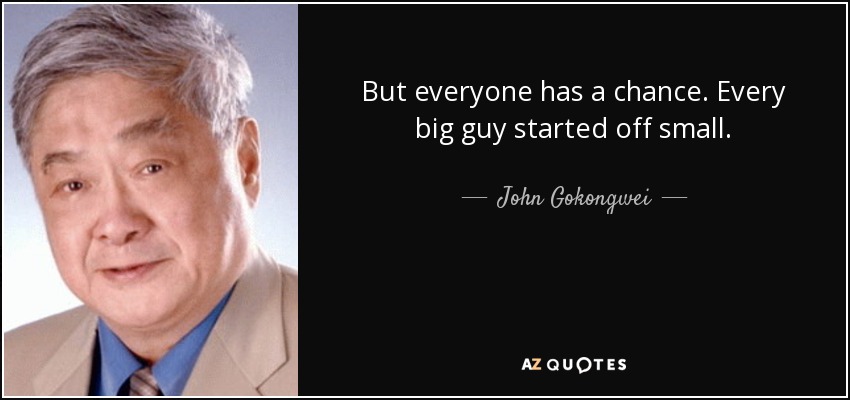 But everyone has a chance. Every big guy started off small. - John Gokongwei