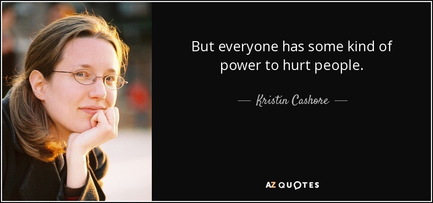 But everyone has some kind of power to hurt people. - Kristin Cashore