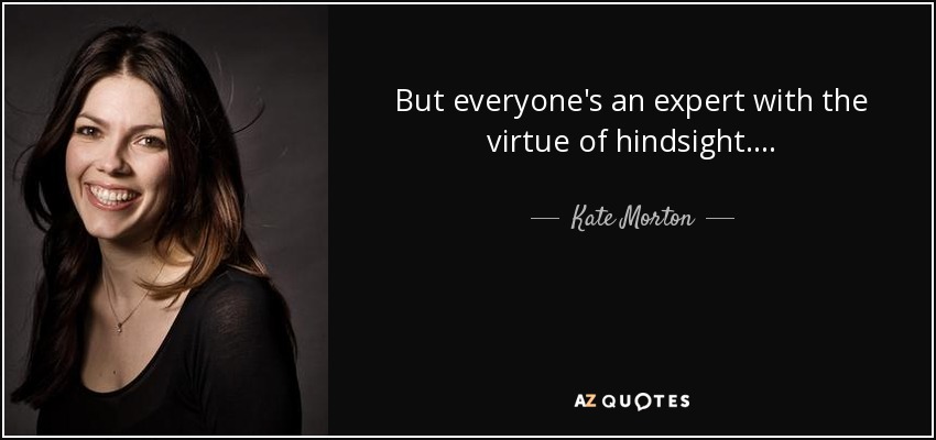 But everyone's an expert with the virtue of hindsight . . . . - Kate Morton