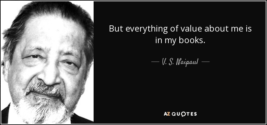 But everything of value about me is in my books. - V. S. Naipaul
