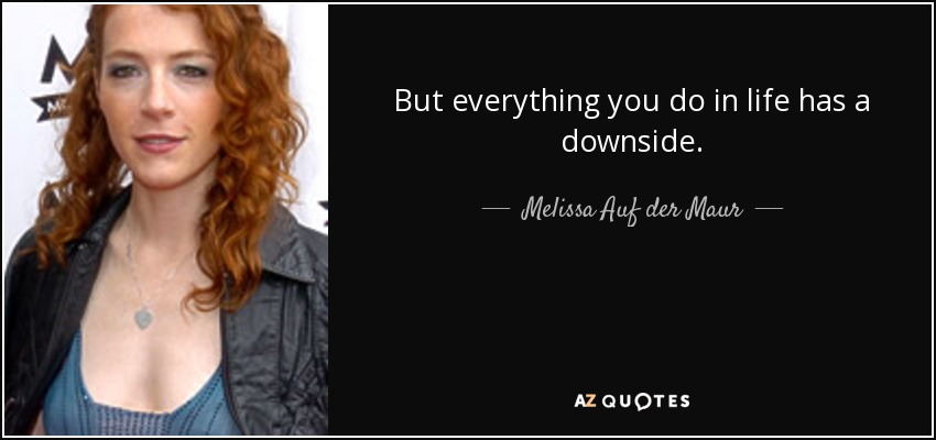 But everything you do in life has a downside. - Melissa Auf der Maur