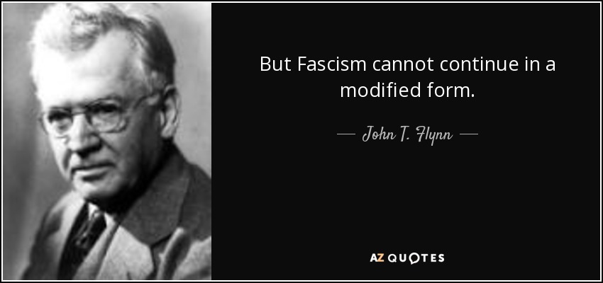 But Fascism cannot continue in a modified form. - John T. Flynn