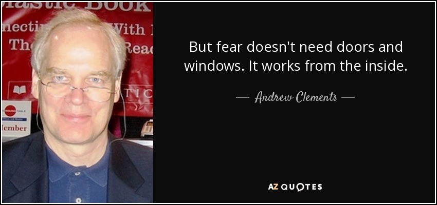 But fear doesn't need doors and windows. It works from the inside. - Andrew Clements
