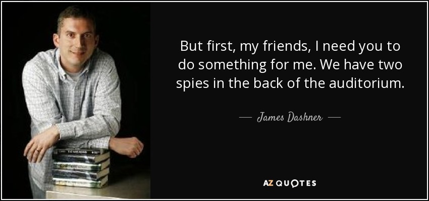But first, my friends, I need you to do something for me. We have two spies in the back of the auditorium. - James Dashner