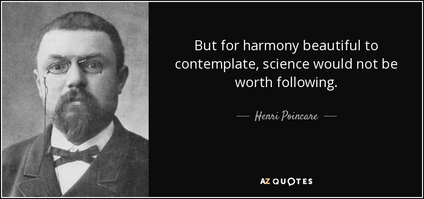 But for harmony beautiful to contemplate, science would not be worth following. - Henri Poincare