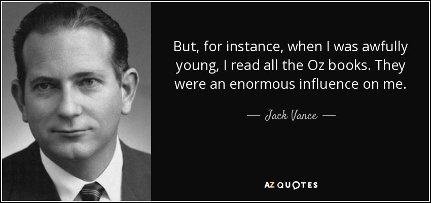 But, for instance, when I was awfully young, I read all the Oz books. They were an enormous influence on me. - Jack Vance