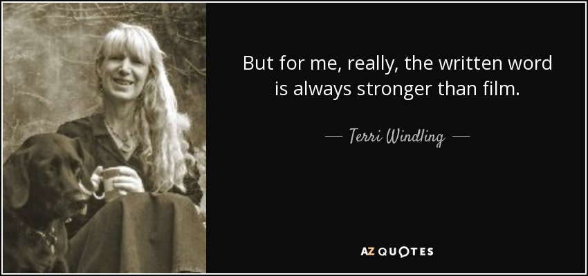 But for me, really, the written word is always stronger than film. - Terri Windling