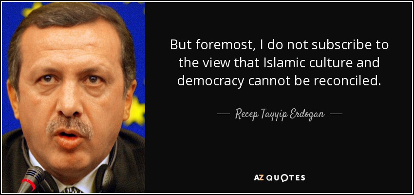 But foremost, I do not subscribe to the view that Islamic culture and democracy cannot be reconciled. - Recep Tayyip Erdogan