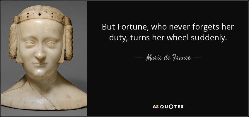 But Fortune, who never forgets her duty, turns her wheel suddenly. - Marie de France