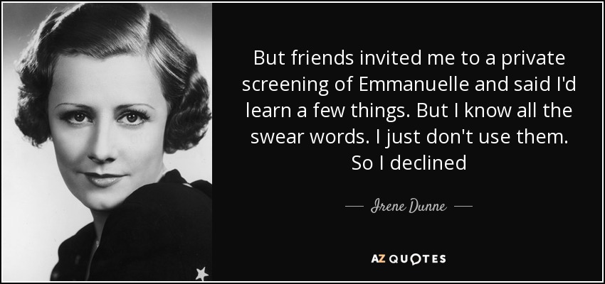But friends invited me to a private screening of Emmanuelle and said I'd learn a few things. But I know all the swear words. I just don't use them. So I declined - Irene Dunne