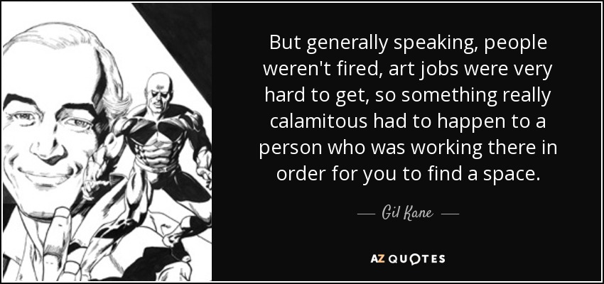 But generally speaking, people weren't fired, art jobs were very hard to get, so something really calamitous had to happen to a person who was working there in order for you to find a space. - Gil Kane