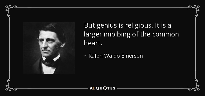 But genius is religious. It is a larger imbibing of the common heart. - Ralph Waldo Emerson