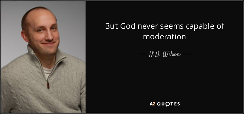 But God never seems capable of moderation - N.D. Wilson