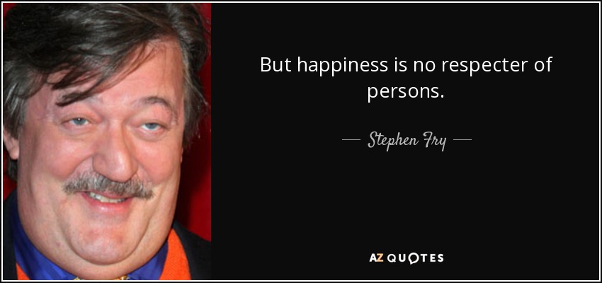 But happiness is no respecter of persons. - Stephen Fry