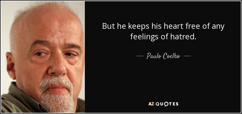 But he keeps his heart free of any feelings of hatred. - Paulo Coelho