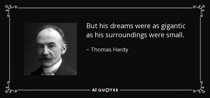 But his dreams were as gigantic as his surroundings were small. - Thomas Hardy