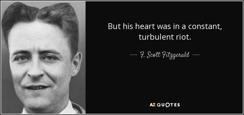 But his heart was in a constant, turbulent riot. - F. Scott Fitzgerald