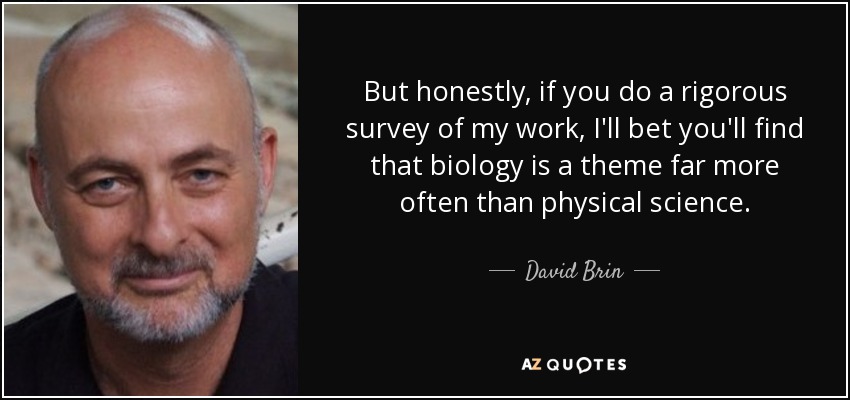 But honestly, if you do a rigorous survey of my work, I'll bet you'll find that biology is a theme far more often than physical science. - David Brin