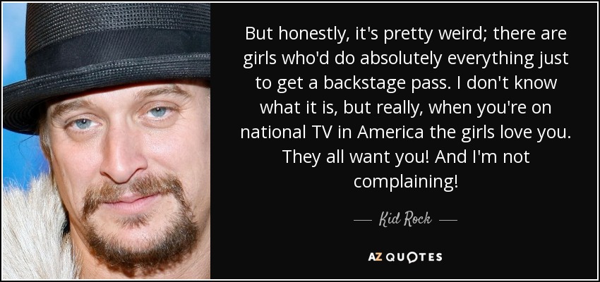 Kid Rock quote: But honestly, it's pretty weird; there are girls who'd do
