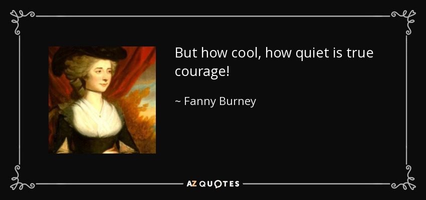 But how cool, how quiet is true courage! - Fanny Burney