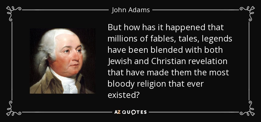 But how has it happened that millions of fables, tales, legends have been blended with both Jewish and Christian revelation that have made them the most bloody religion that ever existed? - John Adams