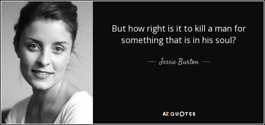 But how right is it to kill a man for something that is in his soul? - Jessie Burton