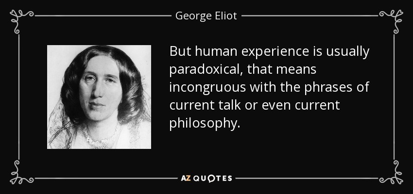 But human experience is usually paradoxical, that means incongruous with the phrases of current talk or even current philosophy. - George Eliot