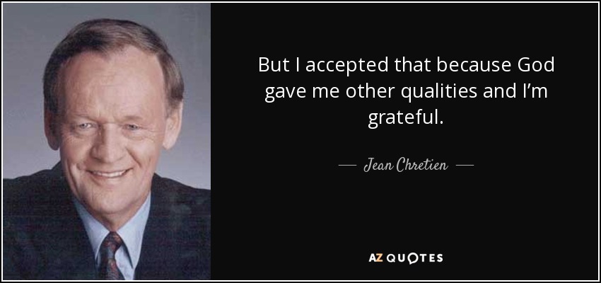 But I accepted that because God gave me other qualities and I’m grateful. - Jean Chretien