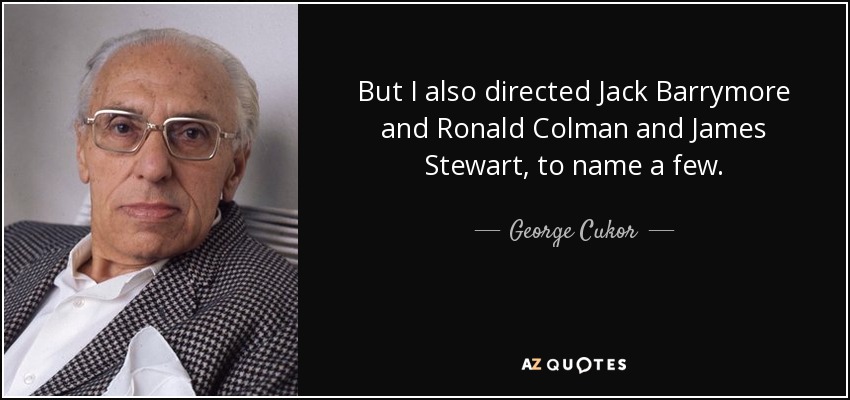 But I also directed Jack Barrymore and Ronald Colman and James Stewart, to name a few. - George Cukor